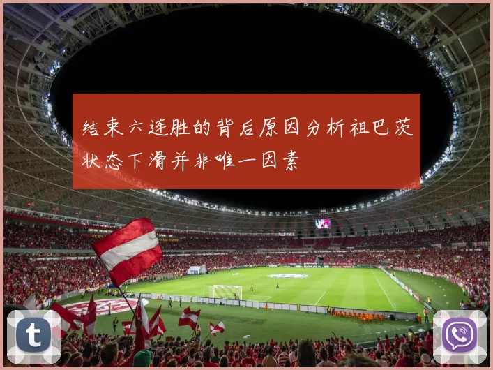 结束六连胜的背后原因分析祖巴茨状态下滑并非唯一因素