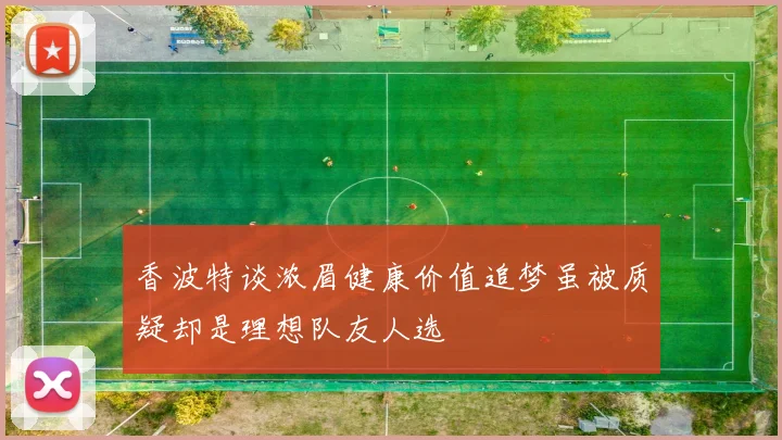 香波特谈浓眉健康价值追梦虽被质疑却是理想队友人选