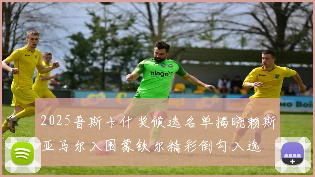 2025普斯卡什奖候选名单揭晓赖斯亚马尔入围蒙铁尔精彩倒勾入选