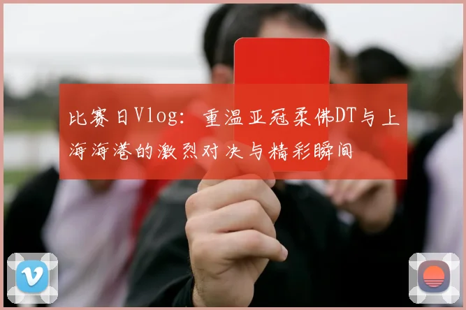 比赛日Vlog：重温亚冠柔佛DT与上海海港的激烈对决与精彩瞬间