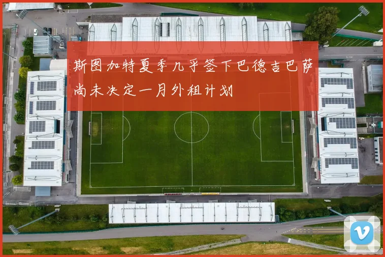 斯图加特夏季几乎签下巴德吉巴萨尚未决定一月外租计划
