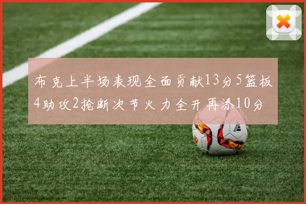 布克上半场表现全面贡献13分5篮板4助攻2抢断次节火力全开再添10分