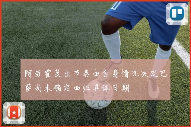 阿劳霍复出节奏由自身情况决定巴萨尚未确定回归具体日期