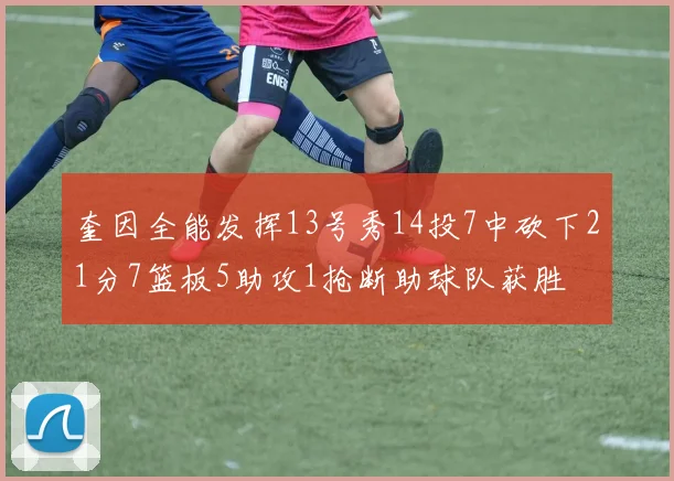 奎因全能发挥13号秀14投7中砍下21分7篮板5助攻1抢断助球队获胜