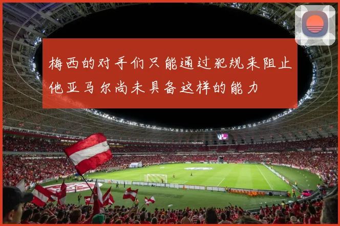 梅西的对手们只能通过犯规来阻止他亚马尔尚未具备这样的能力